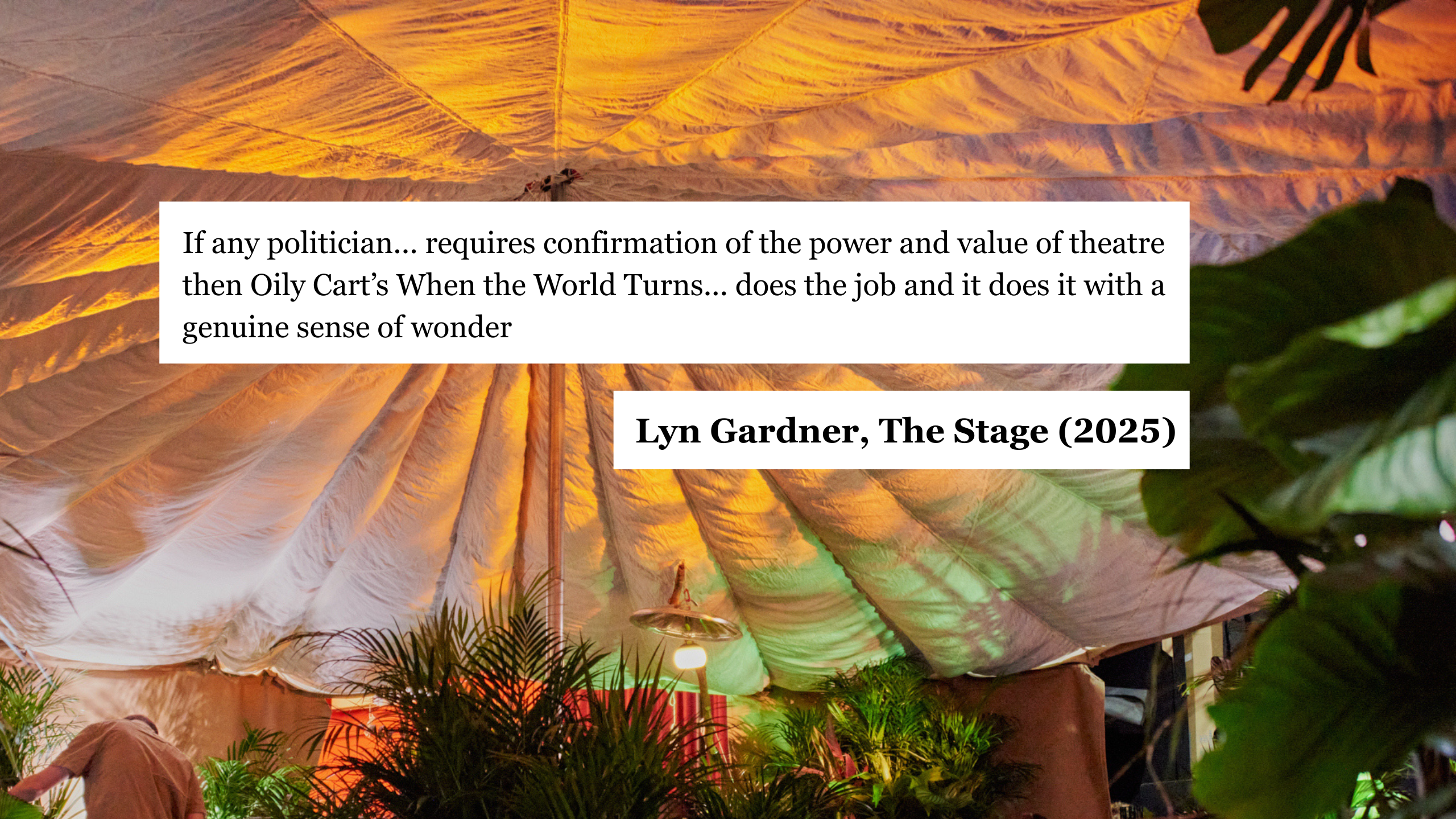 Quote from an article, overlaid on a photo of the When the World Turns set. The text reads: "If any politician... requires confirmation of the power and value of theatre then Oily Cart’s When the World Turns... does the job and it does it with a genuine sense of wonder". Lyn Gardner, The Stage (2025)